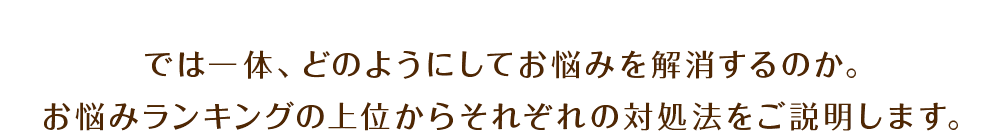 では一体、どのようにしてお悩みを解消するのか。