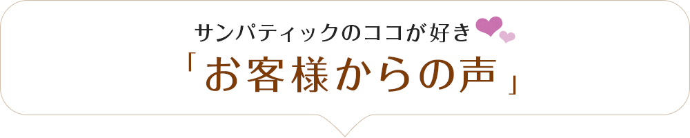サンパティックのココが好き「お客様からの声」